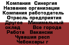 Компания «Синергия › Название организации ­ Компания-работодатель › Отрасль предприятия ­ Другое › Минимальный оклад ­ 1 - Все города Работа » Вакансии   . Чувашия респ.,Чебоксары г.